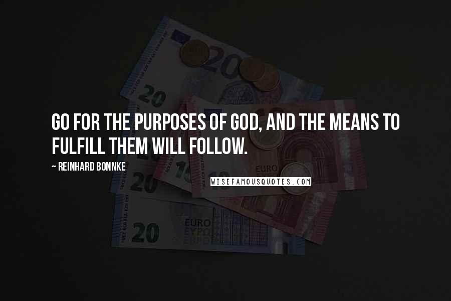 Reinhard Bonnke Quotes: Go for the purposes of God, and the means to fulfill them will follow.