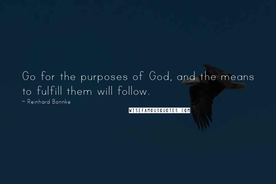 Reinhard Bonnke Quotes: Go for the purposes of God, and the means to fulfill them will follow.