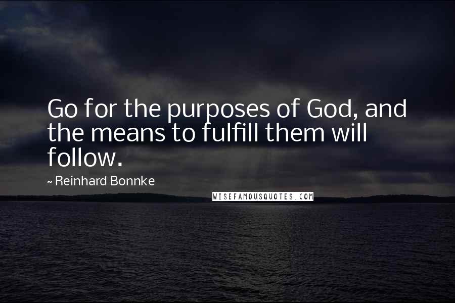 Reinhard Bonnke Quotes: Go for the purposes of God, and the means to fulfill them will follow.