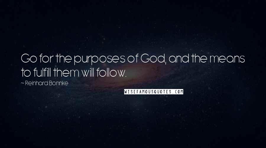 Reinhard Bonnke Quotes: Go for the purposes of God, and the means to fulfill them will follow.