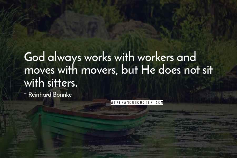 Reinhard Bonnke Quotes: God always works with workers and moves with movers, but He does not sit with sitters.