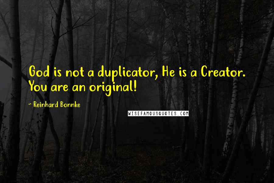 Reinhard Bonnke Quotes: God is not a duplicator, He is a Creator. You are an original!