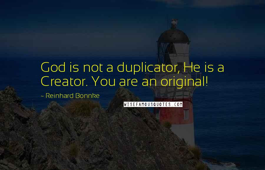 Reinhard Bonnke Quotes: God is not a duplicator, He is a Creator. You are an original!