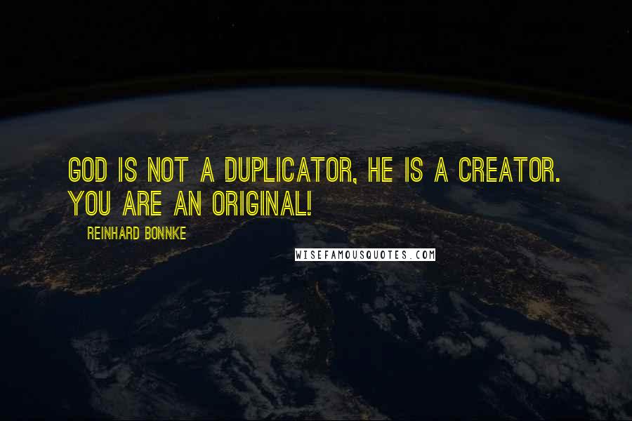 Reinhard Bonnke Quotes: God is not a duplicator, He is a Creator. You are an original!