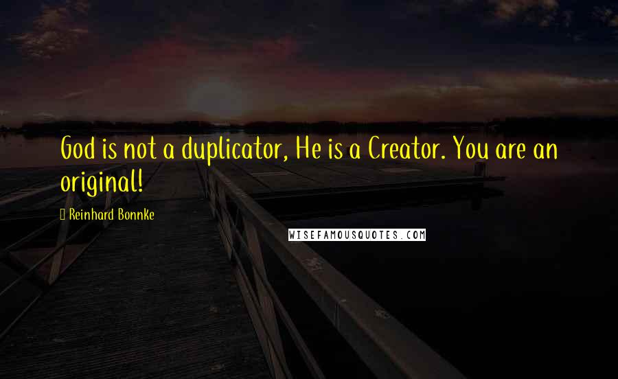 Reinhard Bonnke Quotes: God is not a duplicator, He is a Creator. You are an original!