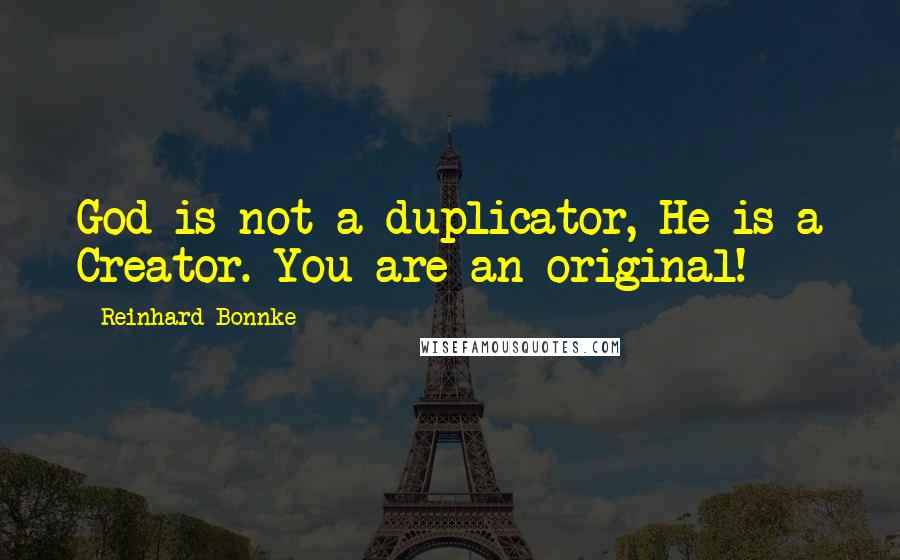 Reinhard Bonnke Quotes: God is not a duplicator, He is a Creator. You are an original!