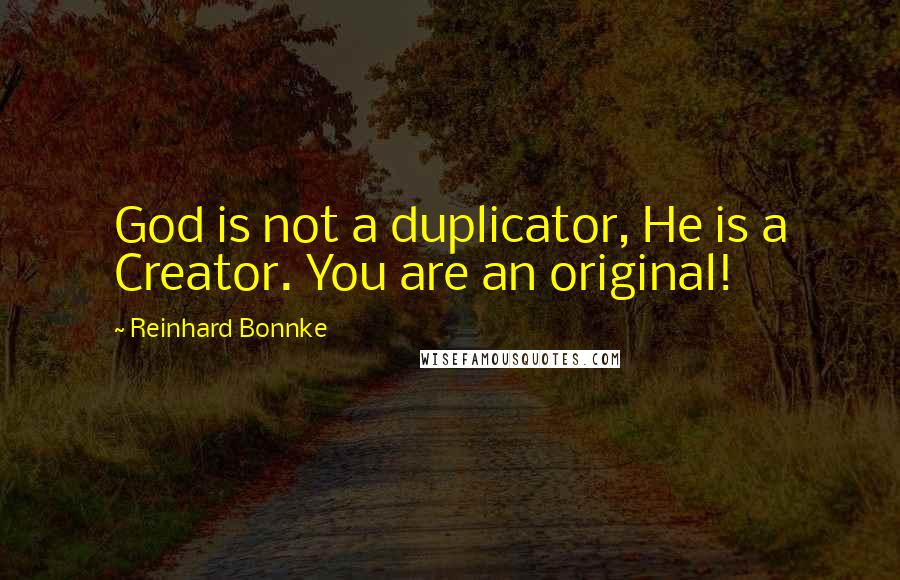 Reinhard Bonnke Quotes: God is not a duplicator, He is a Creator. You are an original!