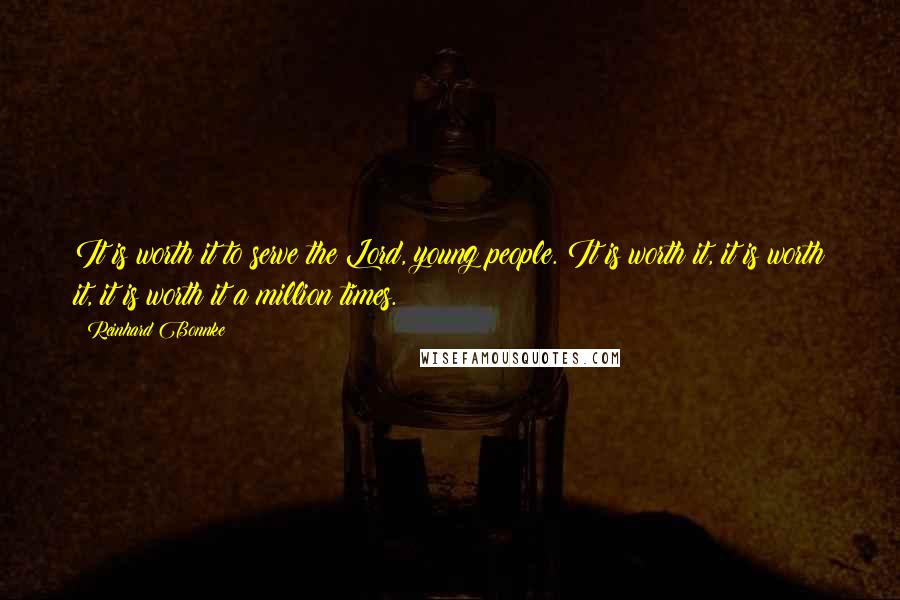 Reinhard Bonnke Quotes: It is worth it to serve the Lord, young people. It is worth it, it is worth it, it is worth it a million times.