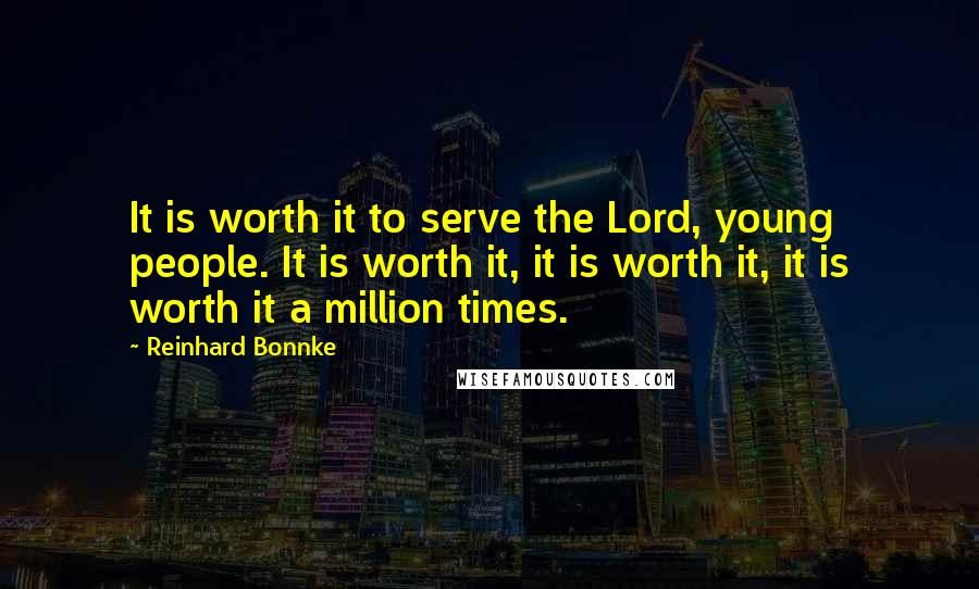 Reinhard Bonnke Quotes: It is worth it to serve the Lord, young people. It is worth it, it is worth it, it is worth it a million times.