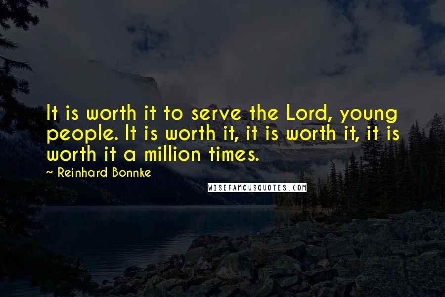 Reinhard Bonnke Quotes: It is worth it to serve the Lord, young people. It is worth it, it is worth it, it is worth it a million times.