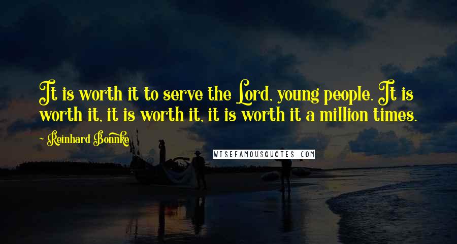 Reinhard Bonnke Quotes: It is worth it to serve the Lord, young people. It is worth it, it is worth it, it is worth it a million times.