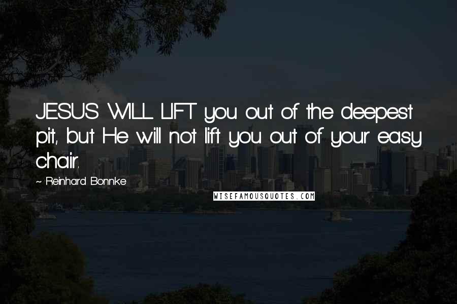 Reinhard Bonnke Quotes: JESUS WILL LIFT you out of the deepest pit, but He will not lift you out of your easy chair.