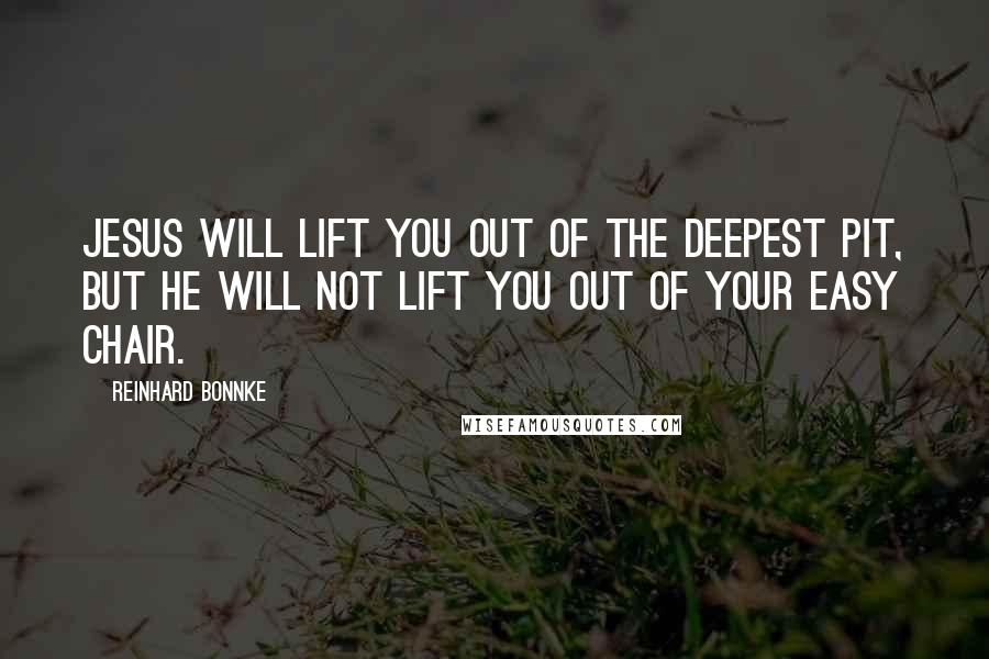 Reinhard Bonnke Quotes: JESUS WILL LIFT you out of the deepest pit, but He will not lift you out of your easy chair.