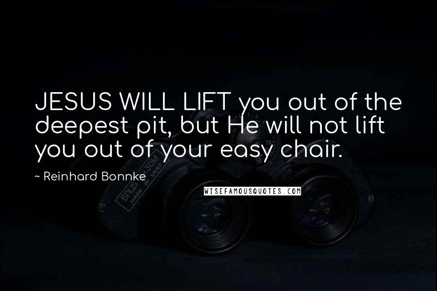 Reinhard Bonnke Quotes: JESUS WILL LIFT you out of the deepest pit, but He will not lift you out of your easy chair.