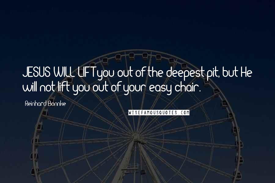 Reinhard Bonnke Quotes: JESUS WILL LIFT you out of the deepest pit, but He will not lift you out of your easy chair.