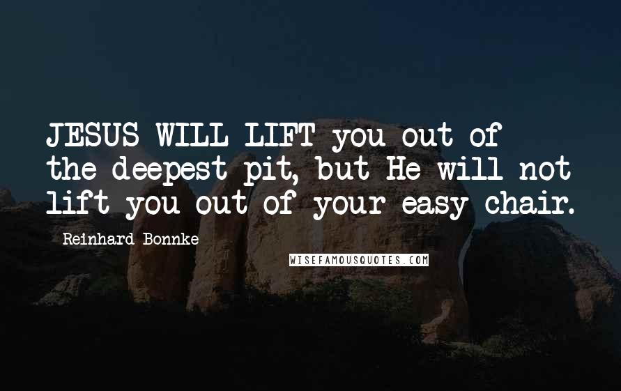 Reinhard Bonnke Quotes: JESUS WILL LIFT you out of the deepest pit, but He will not lift you out of your easy chair.