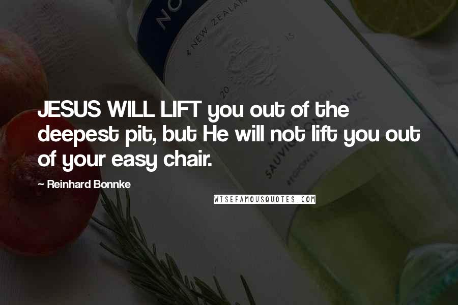 Reinhard Bonnke Quotes: JESUS WILL LIFT you out of the deepest pit, but He will not lift you out of your easy chair.