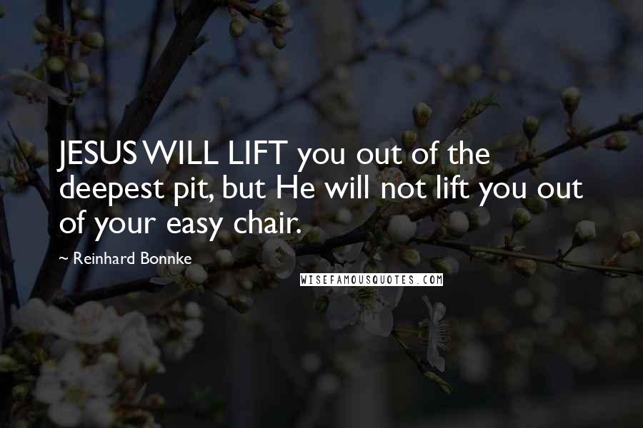 Reinhard Bonnke Quotes: JESUS WILL LIFT you out of the deepest pit, but He will not lift you out of your easy chair.