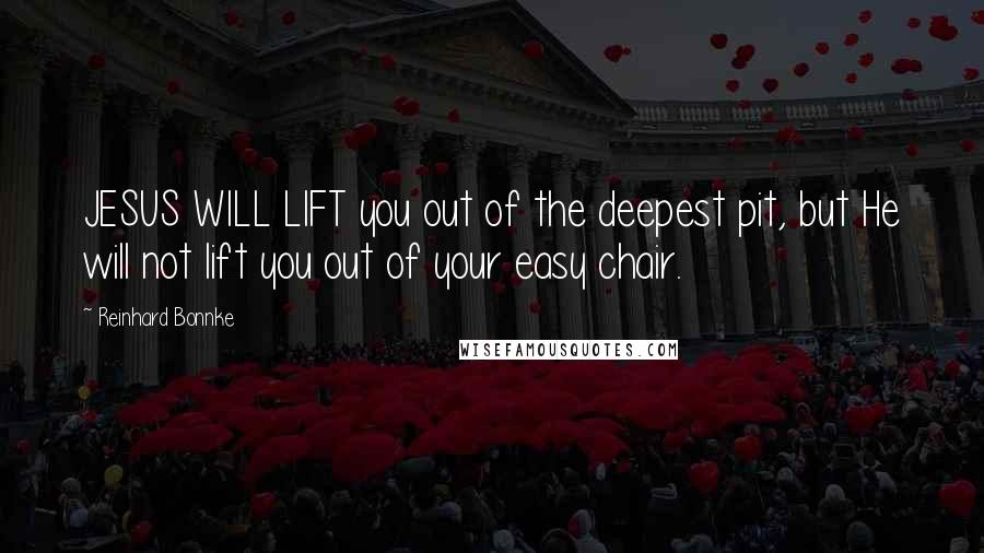 Reinhard Bonnke Quotes: JESUS WILL LIFT you out of the deepest pit, but He will not lift you out of your easy chair.