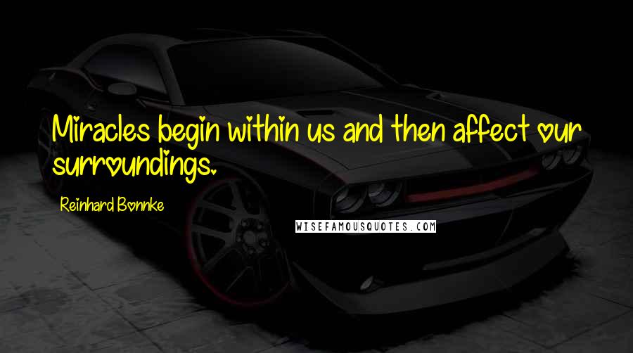 Reinhard Bonnke Quotes: Miracles begin within us and then affect our surroundings.