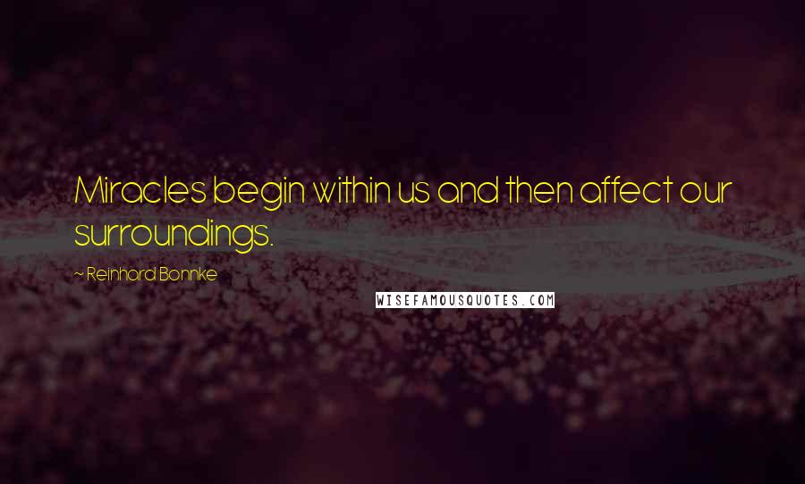 Reinhard Bonnke Quotes: Miracles begin within us and then affect our surroundings.