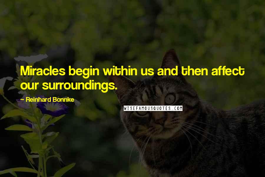 Reinhard Bonnke Quotes: Miracles begin within us and then affect our surroundings.