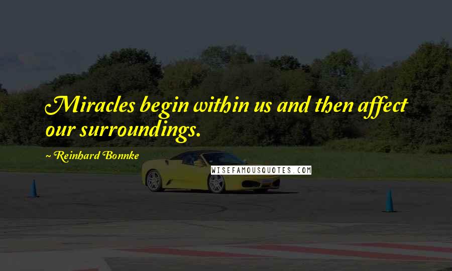 Reinhard Bonnke Quotes: Miracles begin within us and then affect our surroundings.