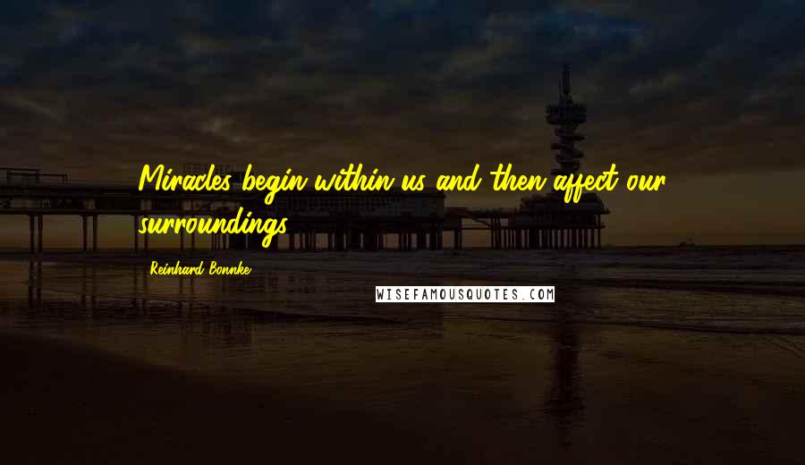 Reinhard Bonnke Quotes: Miracles begin within us and then affect our surroundings.