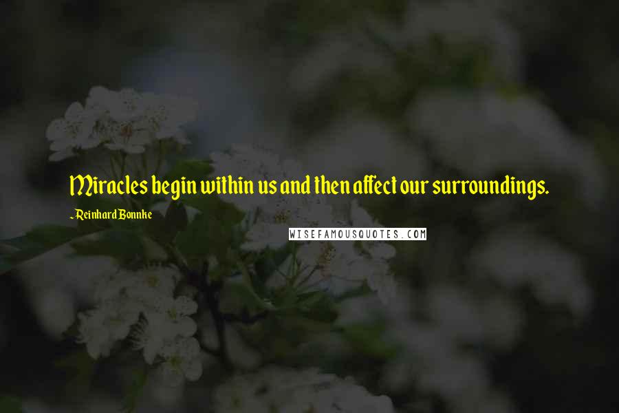 Reinhard Bonnke Quotes: Miracles begin within us and then affect our surroundings.