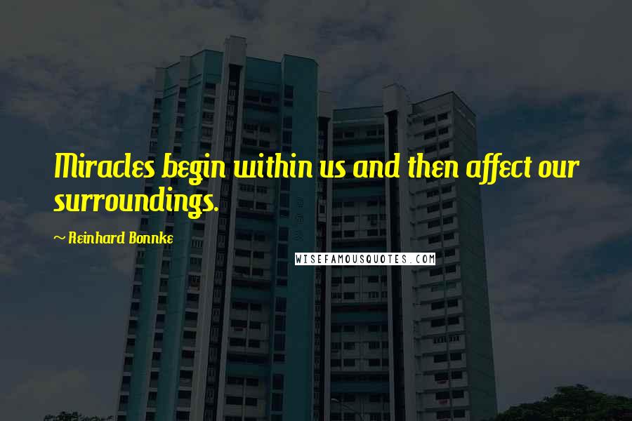 Reinhard Bonnke Quotes: Miracles begin within us and then affect our surroundings.