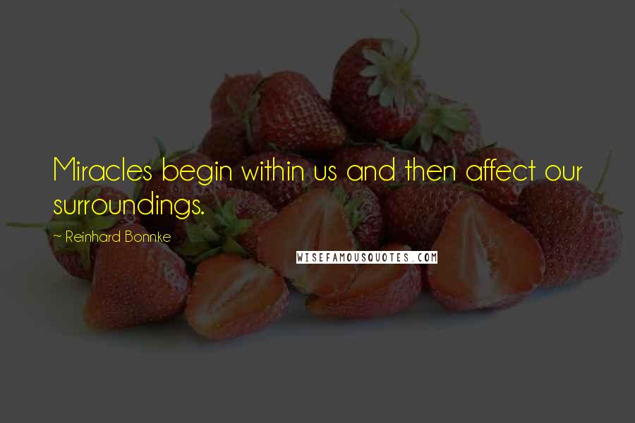 Reinhard Bonnke Quotes: Miracles begin within us and then affect our surroundings.