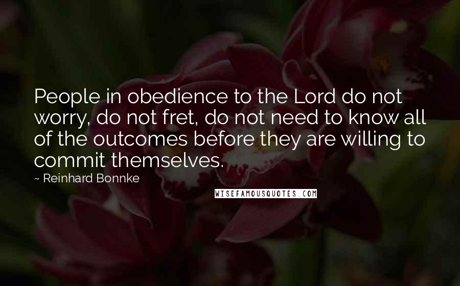 Reinhard Bonnke Quotes: People in obedience to the Lord do not worry, do not fret, do not need to know all of the outcomes before they are willing to commit themselves.