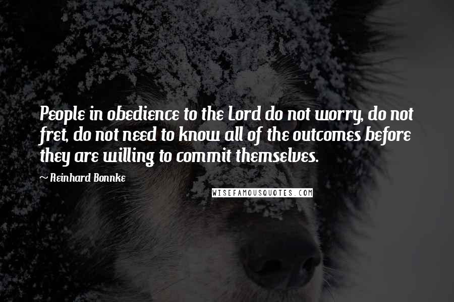 Reinhard Bonnke Quotes: People in obedience to the Lord do not worry, do not fret, do not need to know all of the outcomes before they are willing to commit themselves.