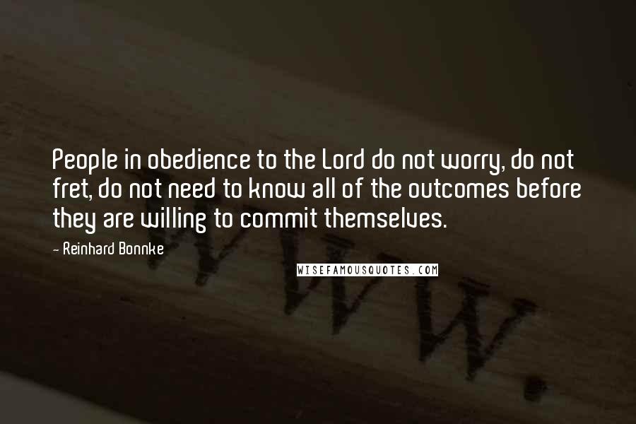 Reinhard Bonnke Quotes: People in obedience to the Lord do not worry, do not fret, do not need to know all of the outcomes before they are willing to commit themselves.