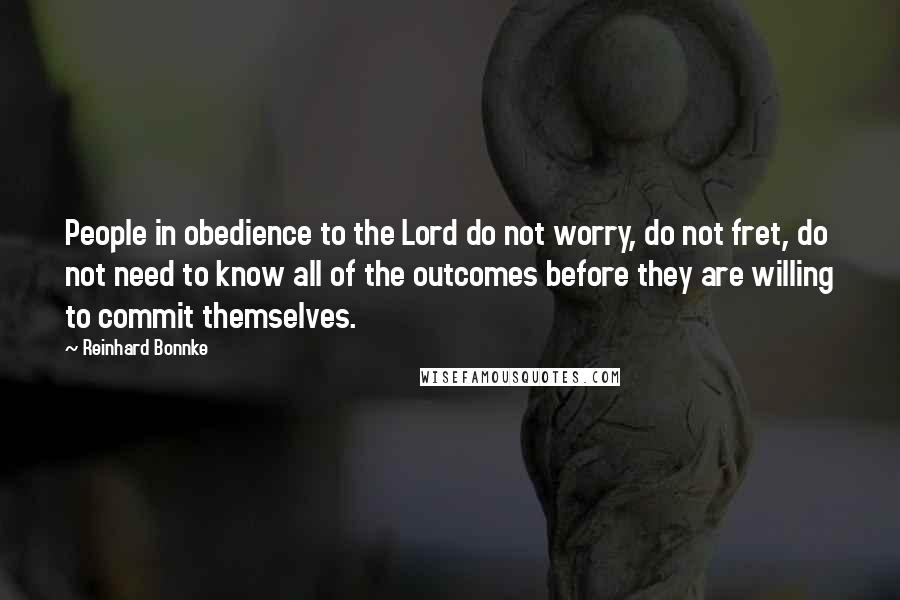 Reinhard Bonnke Quotes: People in obedience to the Lord do not worry, do not fret, do not need to know all of the outcomes before they are willing to commit themselves.