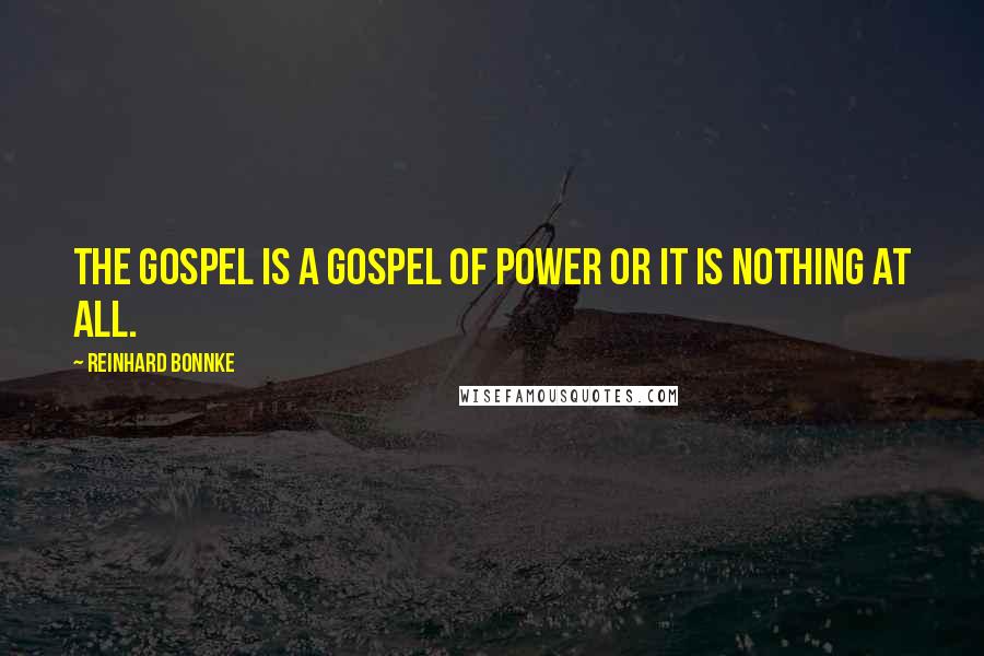 Reinhard Bonnke Quotes: The Gospel is a gospel of power or it is nothing at all.