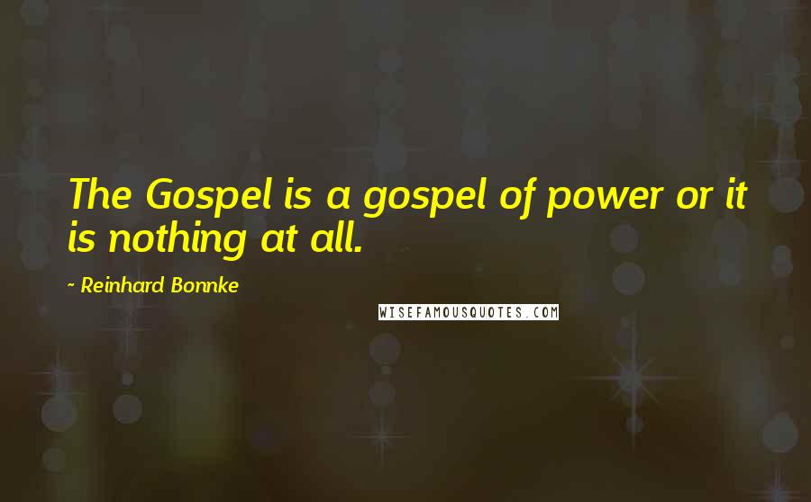 Reinhard Bonnke Quotes: The Gospel is a gospel of power or it is nothing at all.