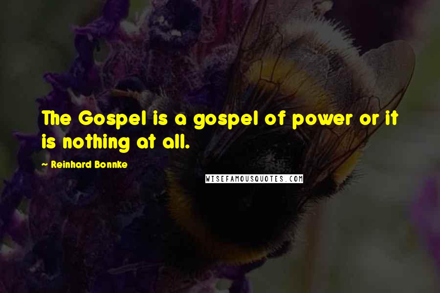 Reinhard Bonnke Quotes: The Gospel is a gospel of power or it is nothing at all.