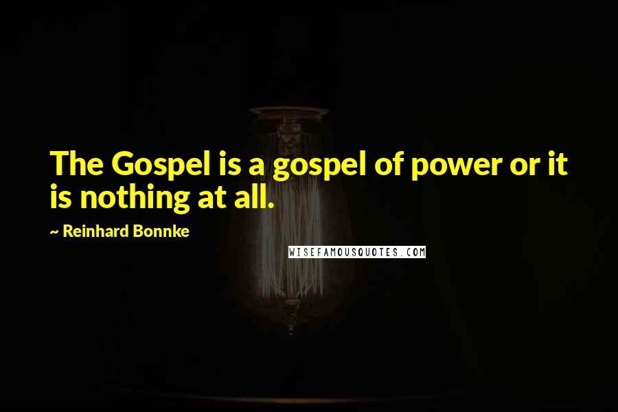Reinhard Bonnke Quotes: The Gospel is a gospel of power or it is nothing at all.