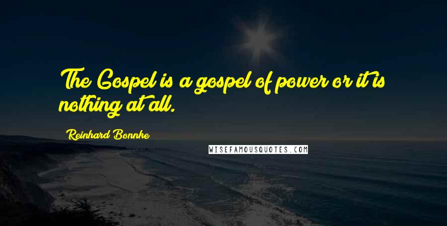 Reinhard Bonnke Quotes: The Gospel is a gospel of power or it is nothing at all.