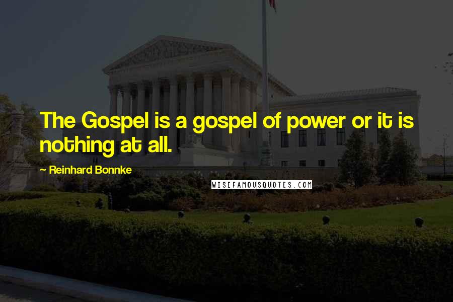 Reinhard Bonnke Quotes: The Gospel is a gospel of power or it is nothing at all.