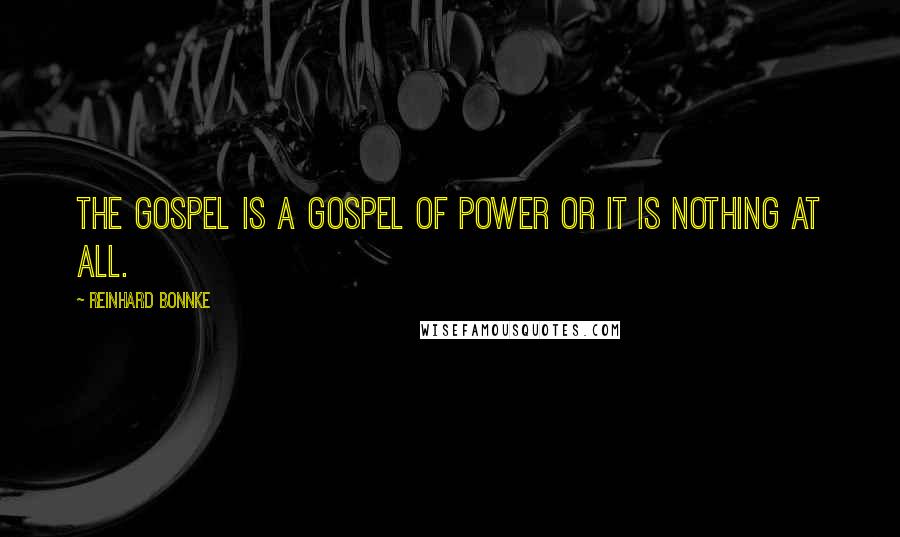 Reinhard Bonnke Quotes: The Gospel is a gospel of power or it is nothing at all.