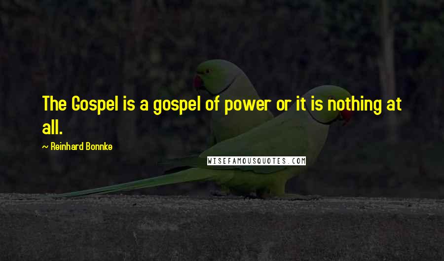 Reinhard Bonnke Quotes: The Gospel is a gospel of power or it is nothing at all.