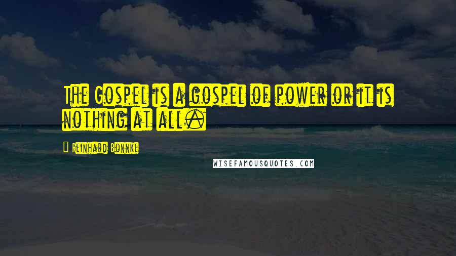 Reinhard Bonnke Quotes: The Gospel is a gospel of power or it is nothing at all.