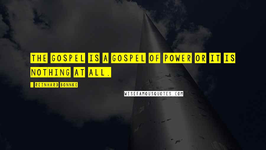 Reinhard Bonnke Quotes: The Gospel is a gospel of power or it is nothing at all.