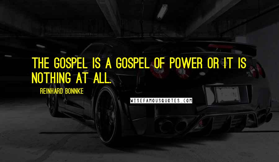 Reinhard Bonnke Quotes: The Gospel is a gospel of power or it is nothing at all.