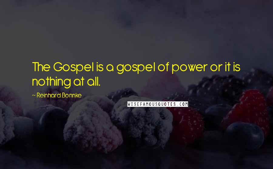 Reinhard Bonnke Quotes: The Gospel is a gospel of power or it is nothing at all.