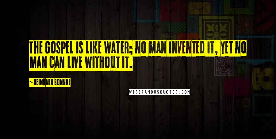 Reinhard Bonnke Quotes: The Gospel is like water; no man invented it, yet no man can live without it.