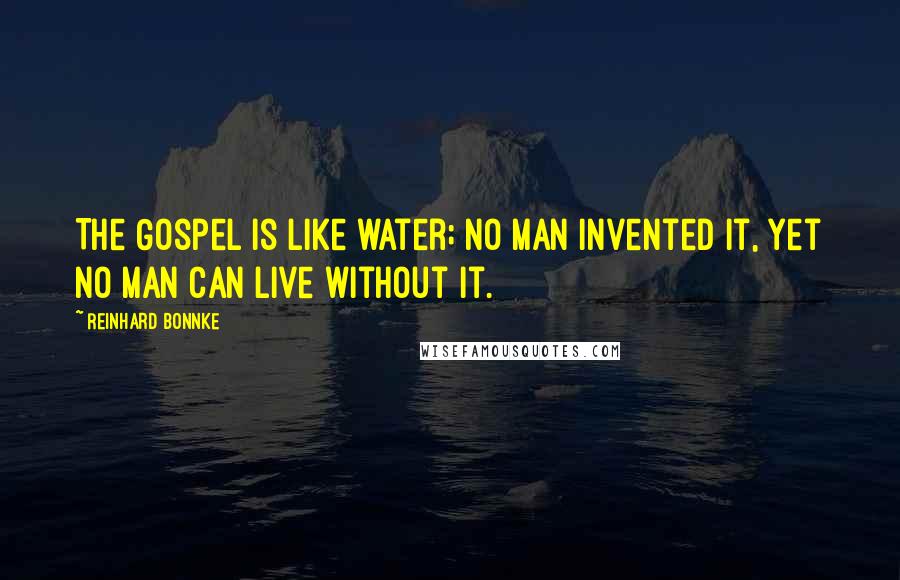 Reinhard Bonnke Quotes: The Gospel is like water; no man invented it, yet no man can live without it.
