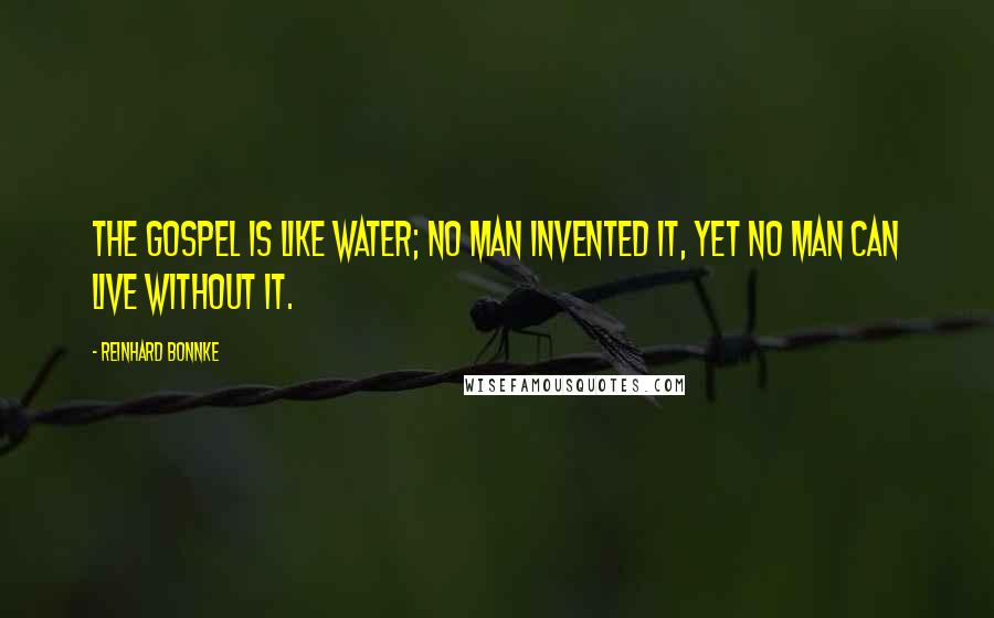 Reinhard Bonnke Quotes: The Gospel is like water; no man invented it, yet no man can live without it.